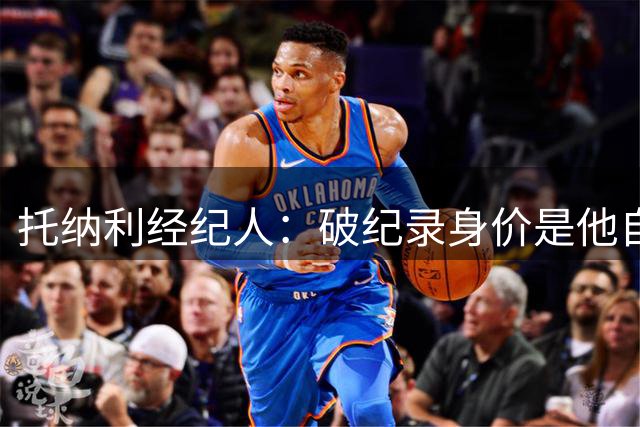 托纳利经纪人：破纪录身价是他自己挣来的；英超就是足球界的NBA