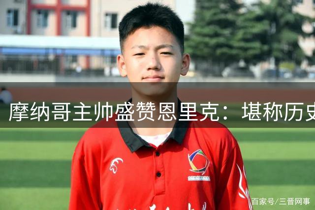 摩纳哥主帅盛赞恩里克：堪称历史顶级教头 巴黎难逢敌手